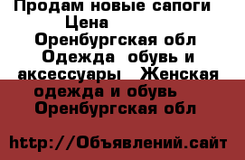 Продам новые сапоги › Цена ­ 3 000 - Оренбургская обл. Одежда, обувь и аксессуары » Женская одежда и обувь   . Оренбургская обл.